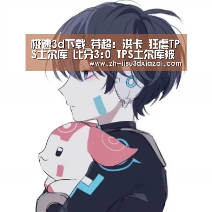 极速3d下载_芬超: 洪卡 狂虐TPS土尔库 比分3:0 TPS土尔库被虐(图1) 极速3d下载
