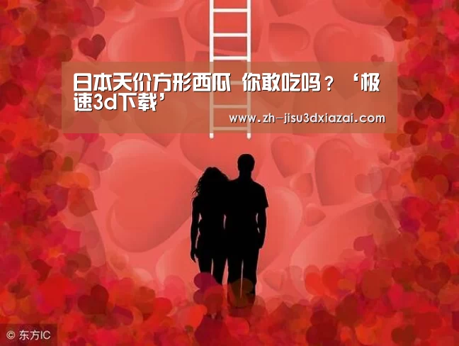 日本天价方形西瓜 你敢吃吗?‘极速3d下载’(图1) 极速3d下载