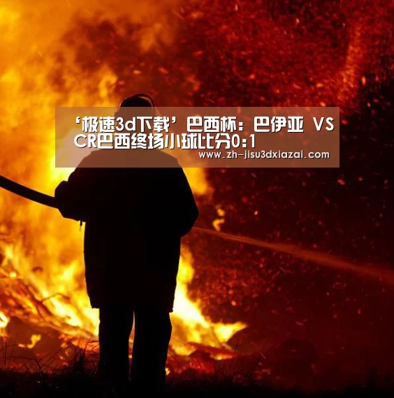 ‘极速3d下载’巴西杯: 巴伊亚 VS CR巴西终场小球比分0:1(图1) 极速3d下载