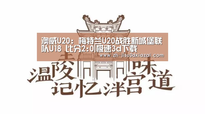 澳威U20: 梅特兰U20战胜新城堡联队U18 比分2:0|极速3d下载(图1) 极速3d下载