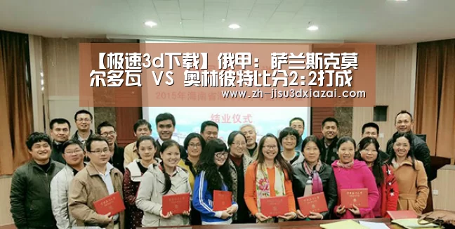 【极速3d下载】俄甲: 萨兰斯克莫尔多瓦 VS 奥林彼特比分2:2打成平局(图1) 极速3d下载