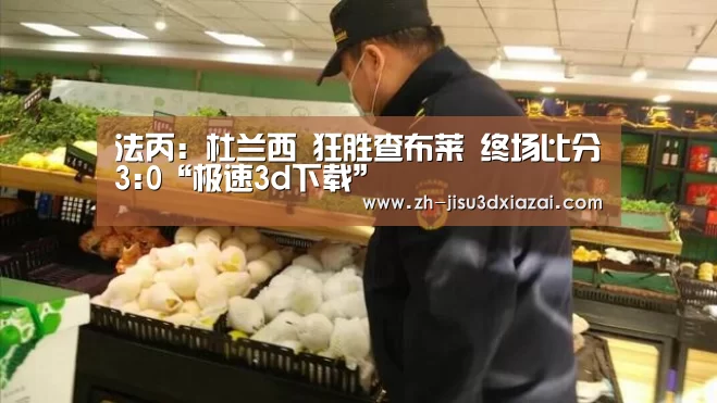 法丙: 杜兰西 狂胜查布莱 终场比分3:0“极速3d下载”(图2) 极速3d下载
