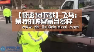 【极速3d下载】飞鸟:蒂特的阵容富含多样性(图1) 极速3d下载