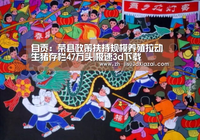 自贡:荣县政策扶持规模养殖拉动生猪存栏47万头|极速3d下载(图1) 极速3d下载
