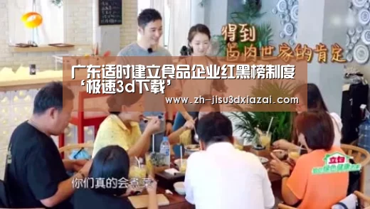 广东适时建立食品企业红黑榜制度‘极速3d下载’(图4) 极速3d下载